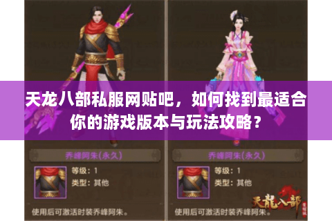 天龙八部私服网贴吧，如何找到最适合你的游戏版本与玩法攻略？