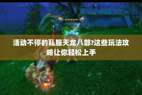 活动不停的私服天龙八部?这些玩法攻略让你轻松上手