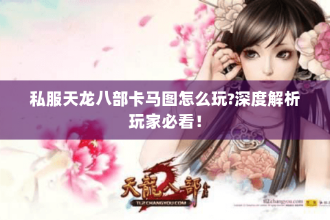私服天龙八部卡马图怎么玩?深度解析玩家必看！