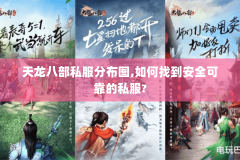 天龙八部私服分布图,如何找到安全可靠的私服?