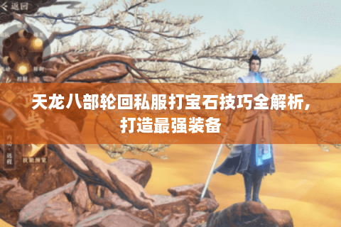 天龙八部轮回私服打宝石技巧全解析，打造最强装备
