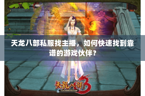 天龙八部私服找主播，如何快速找到靠谱的游戏伙伴？