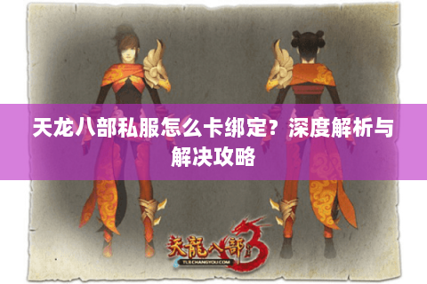 天龙八部私服怎么卡绑定？深度解析与解决攻略