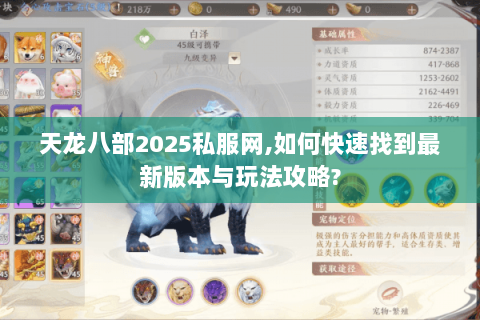 天龙八部2025私服网，如何快速找到最新版本与玩法攻略？