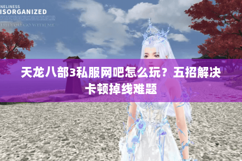 天龙八部3私服网吧怎么玩？五招解决卡顿掉线难题