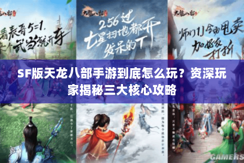 SF版天龙八部手游到底怎么玩？资深玩家揭秘三大核心攻略