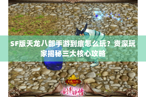 SF版天龙八部手游到底怎么玩？资深玩家揭秘三大核心攻略
