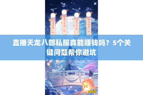 直播天龙八部私服真能赚钱吗？5个关键问题帮你避坑