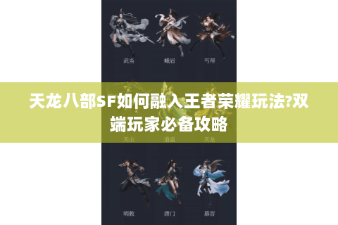 天龙八部SF如何融入王者荣耀玩法?双端玩家必备攻略