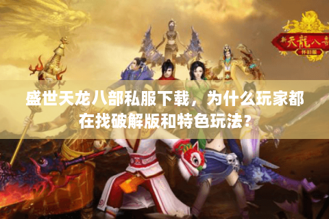盛世天龙八部私服下载，为什么玩家都在找破解版和特色玩法？