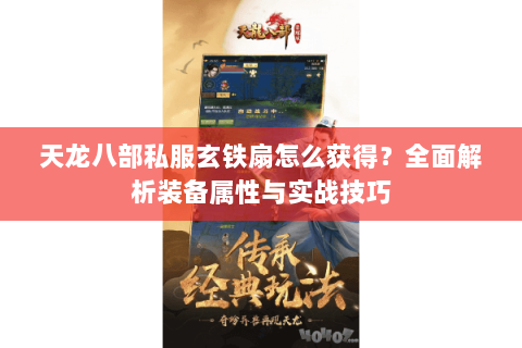天龙八部私服玄铁扇怎么获得？全面解析装备属性与实战技巧