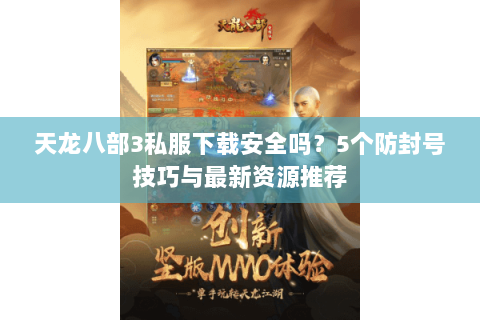天龙八部3私服下载安全吗？5个防封号技巧与最新资源推荐