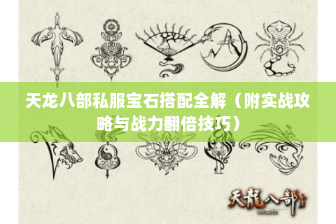 天龙八部私服宝石搭配全解（附实战攻略与战力翻倍技巧）