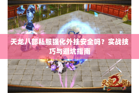 天龙八部私服强化外挂安全吗？实战技巧与避坑指南