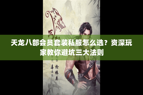 天龙八部会员套装私服怎么选？资深玩家教你避坑三大法则