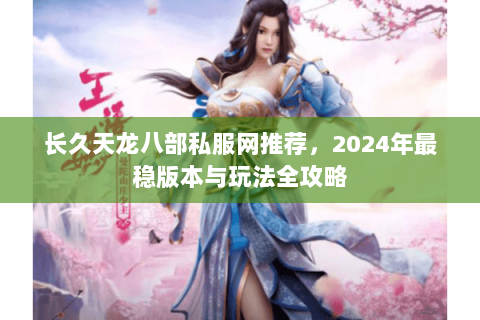 长久天龙八部私服网推荐，2024年最稳版本与玩法全攻略
