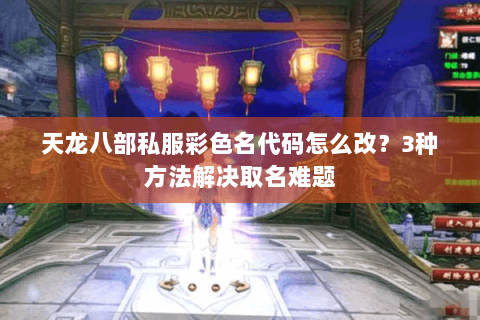 天龙八部私服彩色名代码怎么改？3种方法解决取名难题