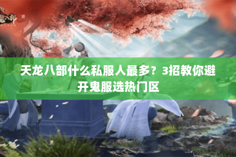 天龙八部什么私服人最多？3招教你避开鬼服选热门区