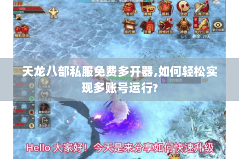 天龙八部私服免费多开器,如何轻松实现多账号运行?