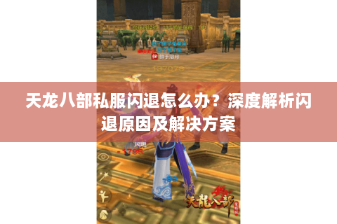 天龙八部私服闪退怎么办？深度解析闪退原因及解决方案