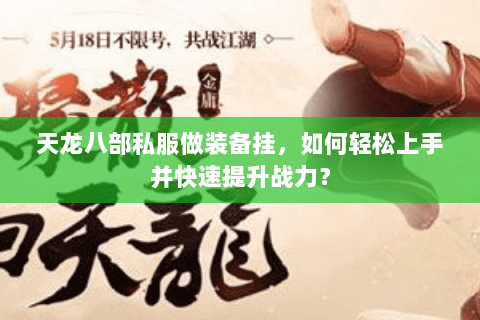 天龙八部私服做装备挂，如何轻松上手并快速提升战力？