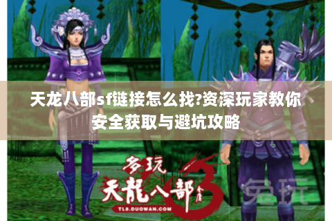 天龙八部sf链接怎么找?资深玩家教你安全获取与避坑攻略