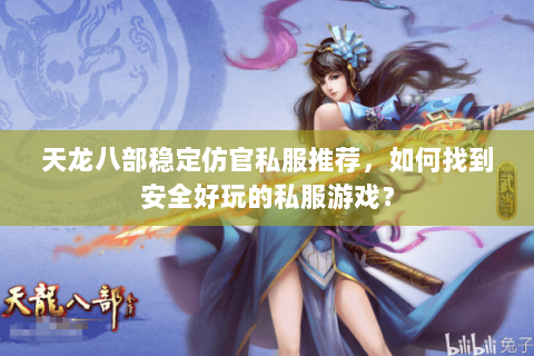 天龙八部稳定仿官私服推荐，如何找到安全好玩的私服游戏？