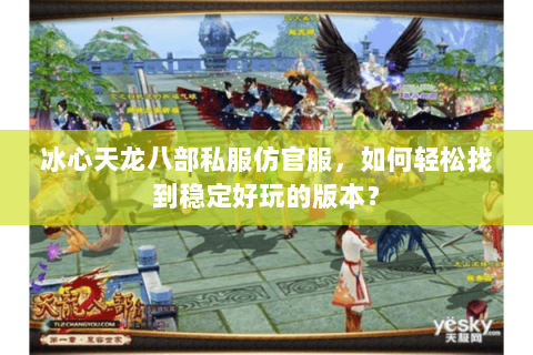 冰心天龙八部私服仿官服，如何轻松找到稳定好玩的版本？