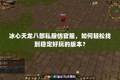 冰心天龙八部私服仿官服，如何轻松找到稳定好玩的版本？