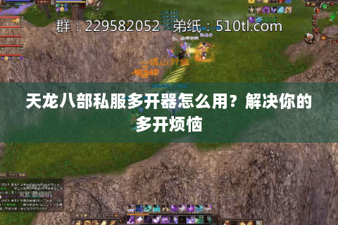 天龙八部私服多开器怎么用？解决你的多开烦恼