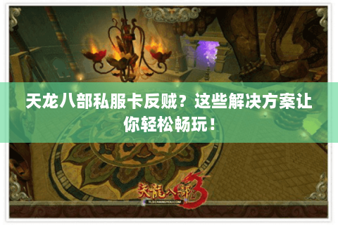 天龙八部私服卡反贼？这些解决方案让你轻松畅玩！