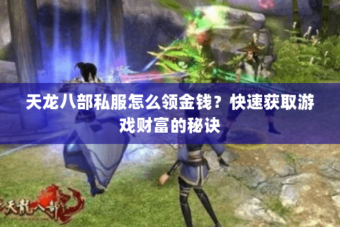 天龙八部私服怎么领金钱？快速获取游戏财富的秘诀
