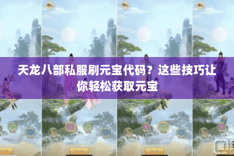 天龙八部私服刷元宝代码？这些技巧让你轻松获取元宝