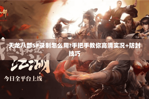 天龙八部SF录制怎么用?手把手教你高清实况+防封技巧