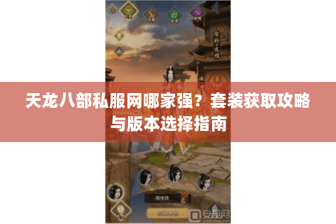天龙八部私服网哪家强？套装获取攻略与版本选择指南