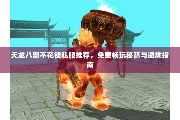 天龙八部不花钱私服推荐，免费畅玩秘籍与避坑指南
