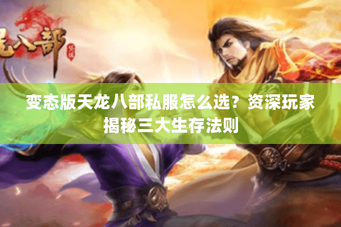 变态版天龙八部私服怎么选？资深玩家揭秘三大生存法则