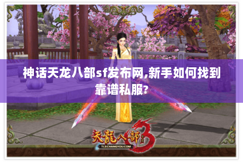 神话天龙八部sf发布网,新手如何找到靠谱私服?