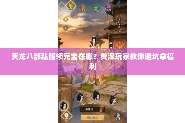 天龙八部私服领元宝在哪？资深玩家教你避坑拿福利
