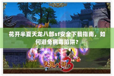 花开半夏天龙八部sf安全下载指南，如何避免病毒陷阱？