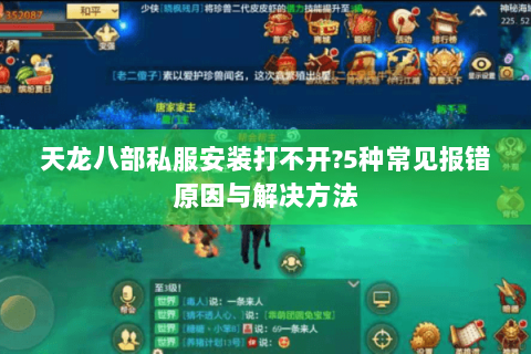 天龙八部私服安装打不开?5种常见报错原因与解决方法