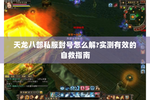 天龙八部私服封号怎么解?实测有效的自救指南