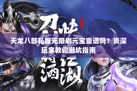 天龙八部私服无限刷元宝靠谱吗？资深玩家教你避坑指南