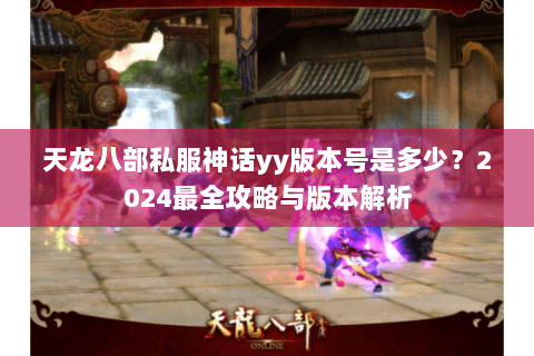 天龙八部私服神话yy版本号是多少？2024最全攻略与版本解析