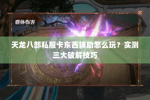 天龙八部私服卡东西辅助怎么玩？实测三大破解技巧