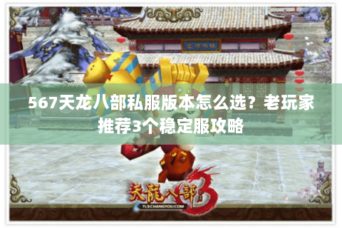 567天龙八部私服版本怎么选？老玩家推荐3个稳定服攻略