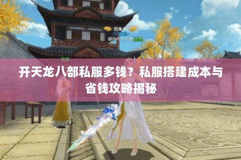 开天龙八部私服多钱？私服搭建成本与省钱攻略揭秘