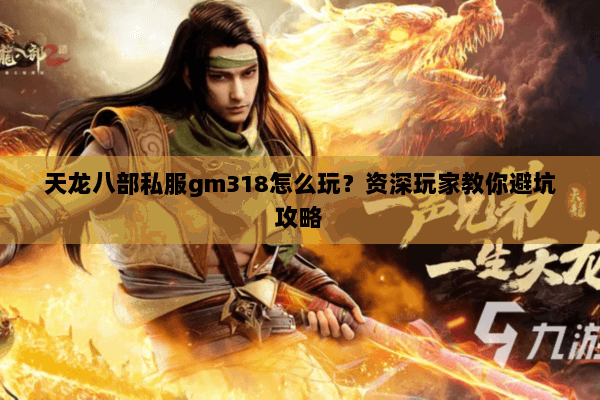 天龙八部私服gm318怎么玩？资深玩家教你避坑攻略