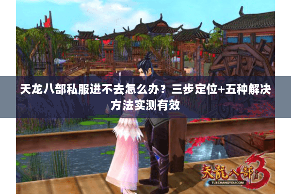天龙八部私服进不去怎么办？三步定位+五种解决方法实测有效