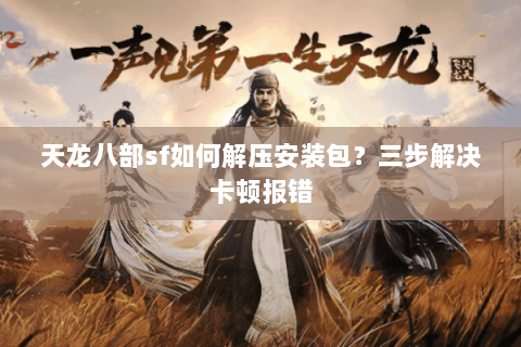天龙八部sf如何解压安装包？三步解决卡顿报错